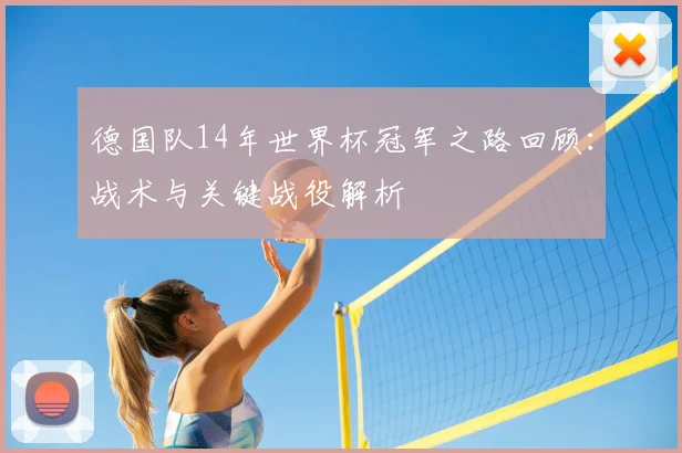 德国队14年世界杯冠军之路回顾：战术与关键战役解析