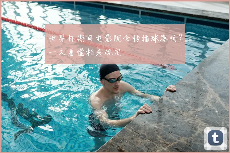 世界杯期间电影院会转播球赛吗？一文看懂相关规定