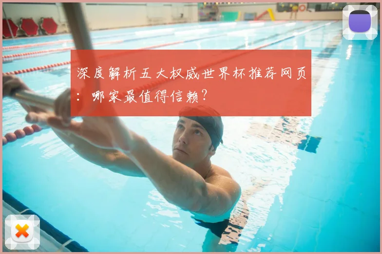 深度解析五大权威世界杯推荐网页：哪家最值得信赖？
