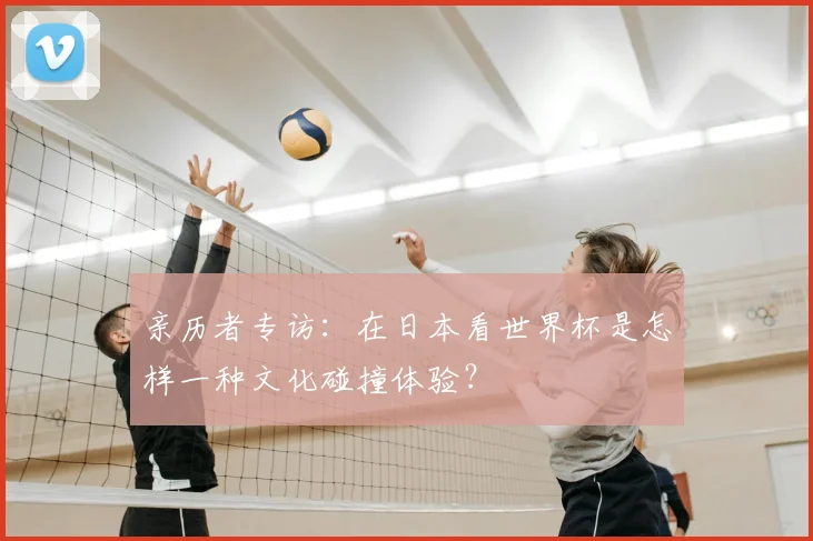 亲历者专访:在日本看世界杯是怎样一种文化碰撞体验?