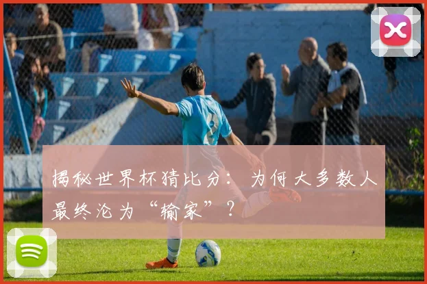 揭秘世界杯猜比分：为何大多数人最终沦为“输家”？