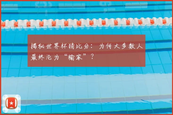 揭秘世界杯猜比分：为何大多数人最终沦为“输家”？