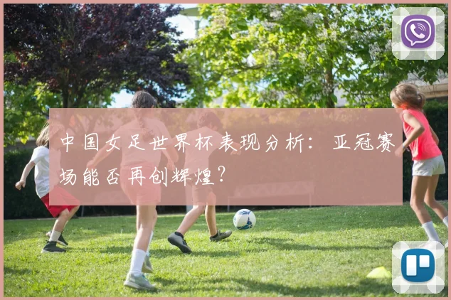 中国女足世界杯表现分析:亚冠赛场能否再创辉煌?