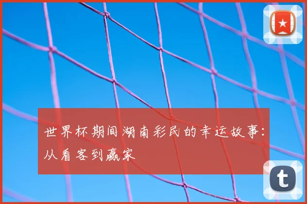 世界杯期间湖南彩民的幸运故事：从看客到赢家