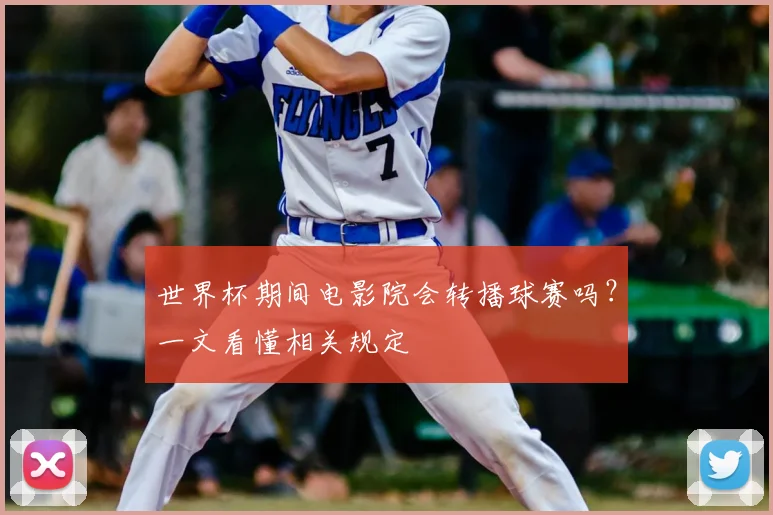 世界杯期间电影院会转播球赛吗？一文看懂相关规定