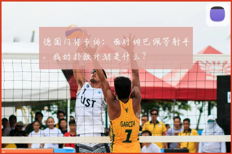 德国门将专访：面对姆巴佩等射手，我的扑救计划是什么？