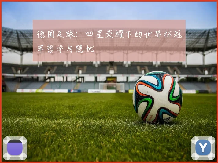 德国足球：四星荣耀下的世界杯冠军哲学与隐忧