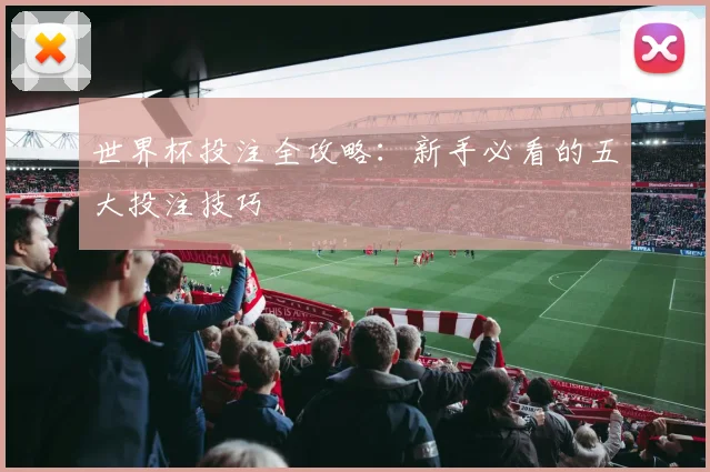 世界杯投注全攻略：新手必看的五大投注技巧