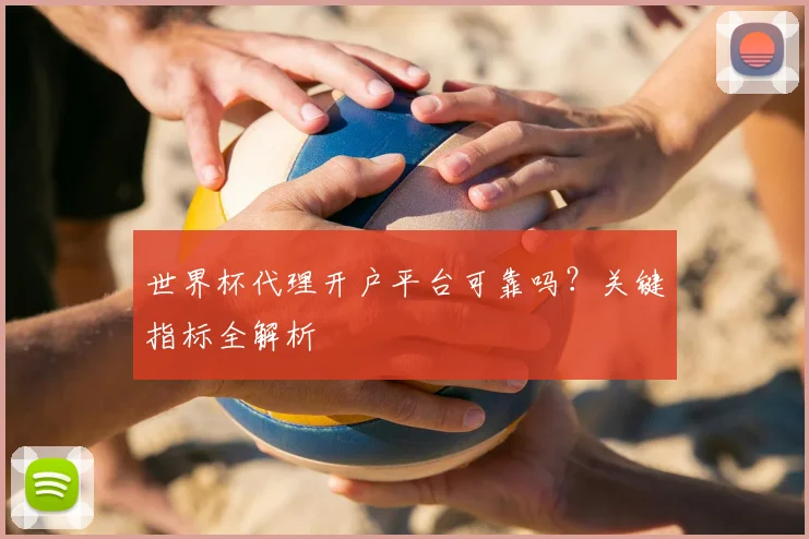 世界杯代理开户平台可靠吗？关键指标全解析