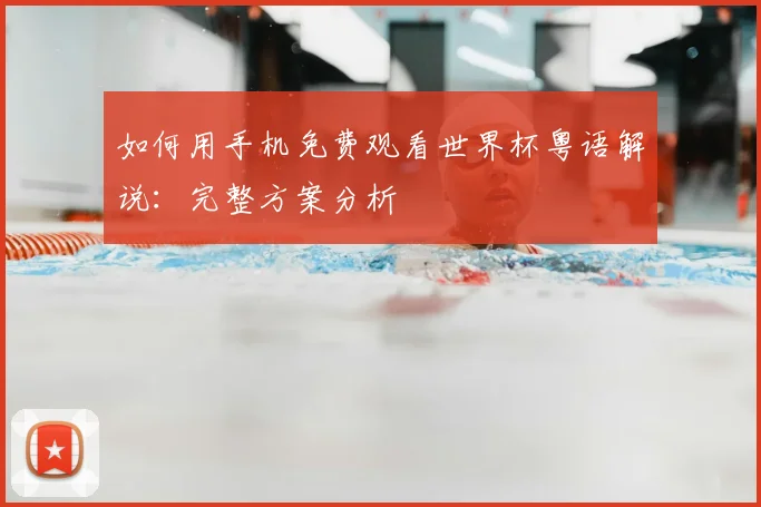 如何用手机免费观看世界杯粤语解说：完整方案分析