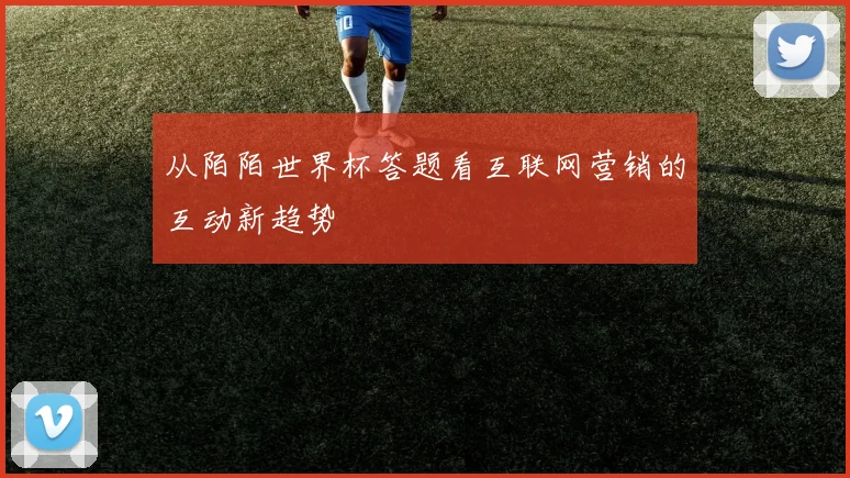 从陌陌世界杯答题看互联网营销的互动新趋势