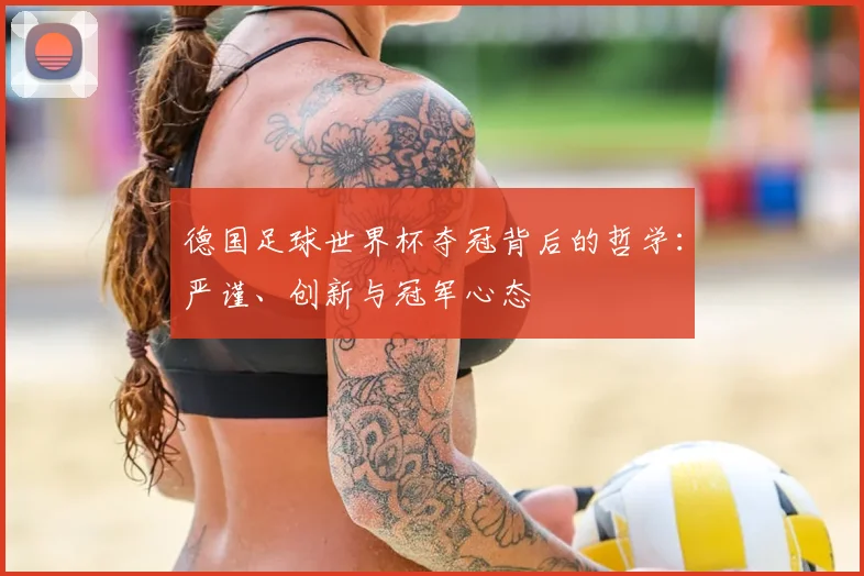 德国足球世界杯夺冠背后的哲学：严谨、创新与冠军心态