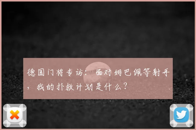 德国门将专访：面对姆巴佩等射手，我的扑救计划是什么？