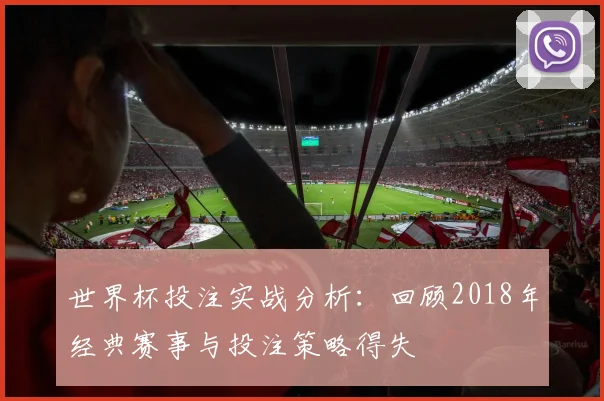 世界杯投注实战分析：回顾2018年经典赛事与投注策略得失