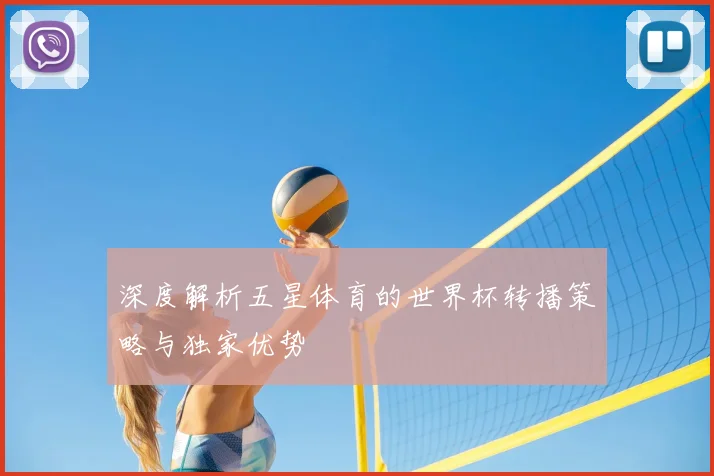 深度解析五星体育的世界杯转播策略与独家优势